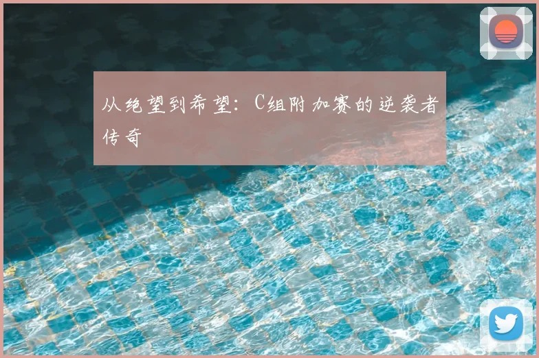 从绝望到希望：C组附加赛的逆袭者传奇