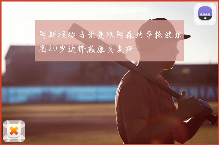 阿斯报称马竞曼联阿森纳争抢波尔图20岁边锋威廉戈麦斯