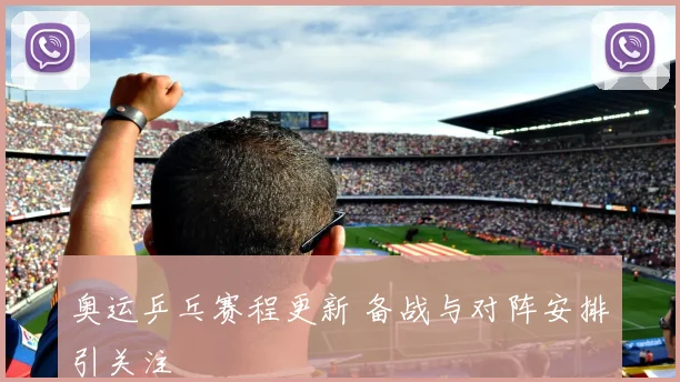奥运乒乓赛程更新 备战与对阵安排引关注