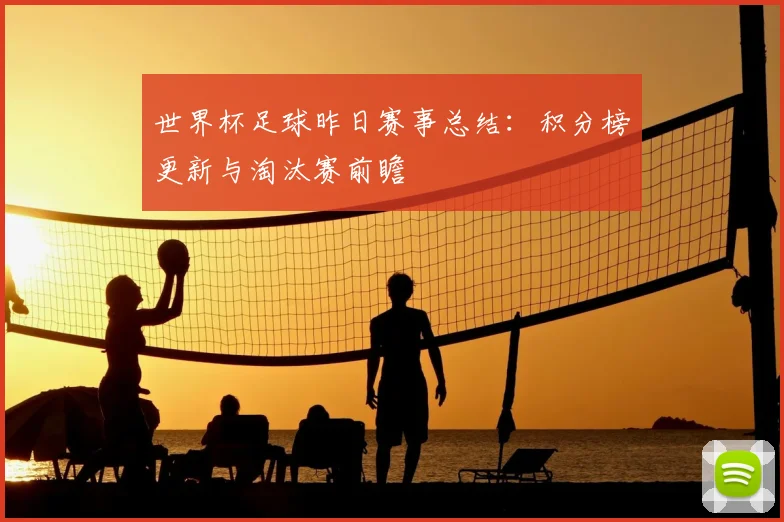 世界杯足球昨日赛事总结：积分榜更新与淘汰赛前瞻