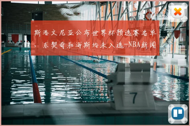 斯洛文尼亚公布世界杯预选赛名单，东契奇和海斯均未入选-NBA新闻