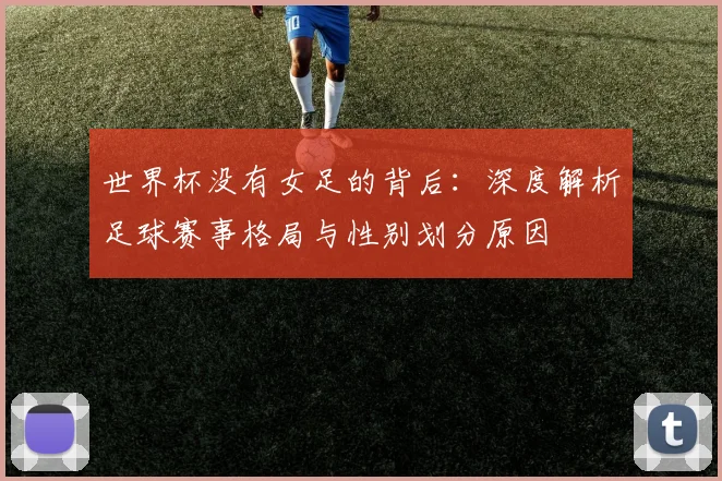 世界杯没有女足的背后:深度解析足球赛事格局与性别划分原因