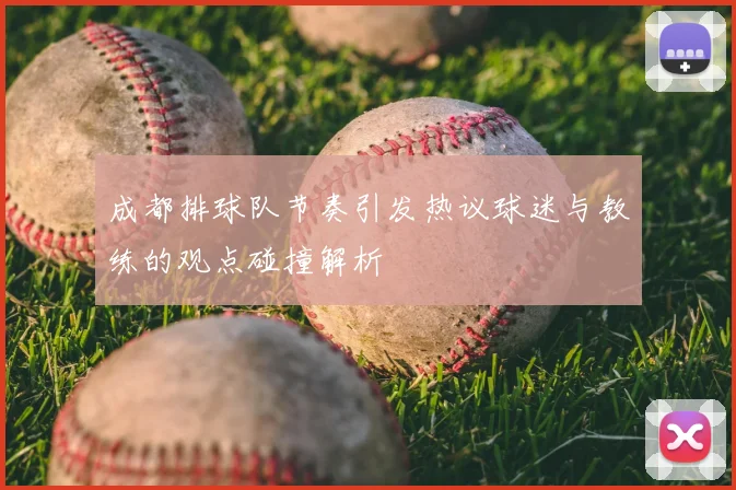 成都排球队节奏引发热议球迷与教练的观点碰撞解析