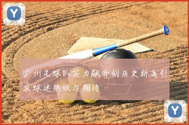 广州足球队实力飙升创历史新高引发球迷热议与期待