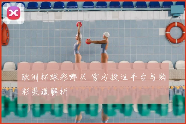 欧洲杯球彩哪买 官方投注平台与购彩渠道解析