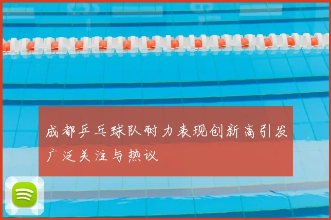 成都乒乓球队耐力表现创新高引发广泛关注与热议