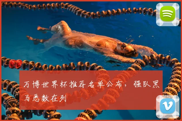 万博世界杯推荐名单公布，强队黑马悉数在列