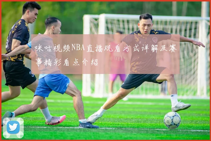 咪咕视频NBA直播观看方式详解及赛事精彩看点介绍
