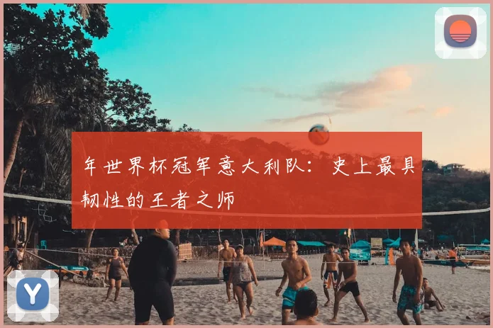 年世界杯冠军意大利队:史上最具韧性的王者之师