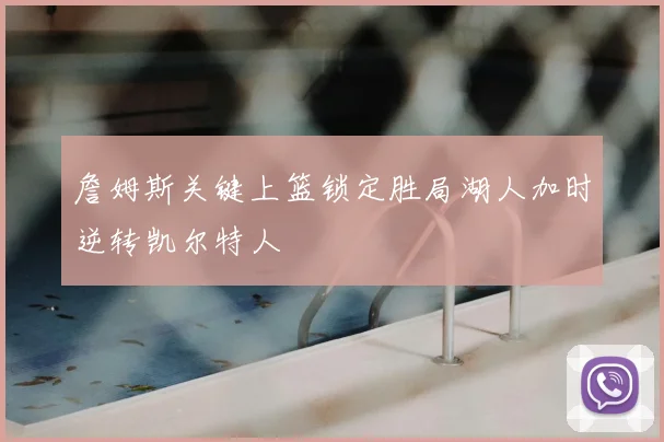 詹姆斯关键上篮锁定胜局湖人加时逆转凯尔特人