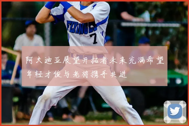 阿夫迪亚展望开拓者未来充满希望年轻才俊与老将携手共进