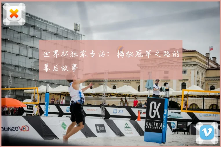 世界杯独家专访：揭秘冠军之路的幕后故事