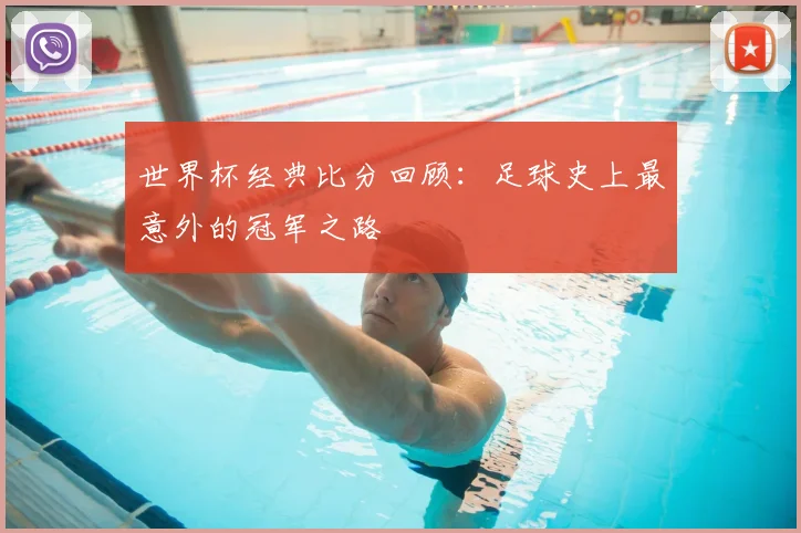 世界杯经典比分回顾:足球史上最意外的冠军之路