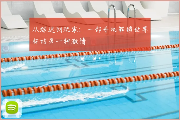 从球迷到玩家：一部手机解锁世界杯的另一种激情