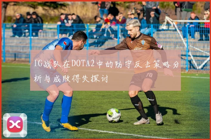 IG战队在DOTA2中的防守反击策略分析与成败得失探讨