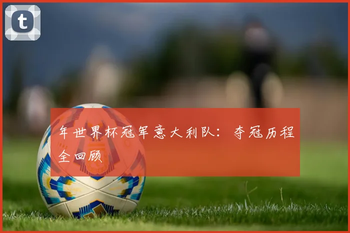 年世界杯冠军意大利队：夺冠历程全回顾
