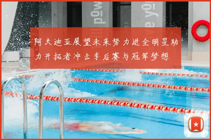 阿夫迪亚展望未来努力进全明星助力开拓者冲击季后赛与冠军梦想