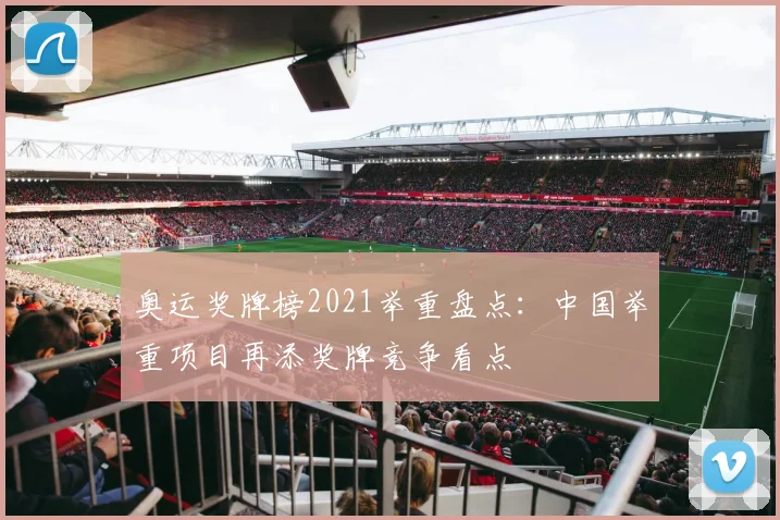 奥运奖牌榜2021举重盘点:中国举重项目再添奖牌竞争看点