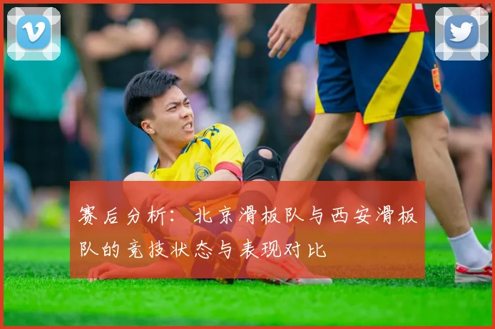 赛后分析：北京滑板队与西安滑板队的竞技状态与表现对比