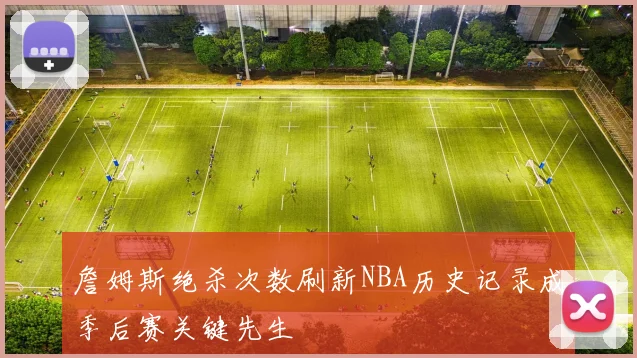 詹姆斯绝杀次数刷新NBA历史记录成季后赛关键先生