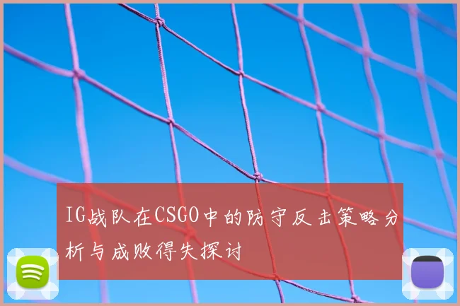 IG战队在CSGO中的防守反击策略分析与成败得失探讨