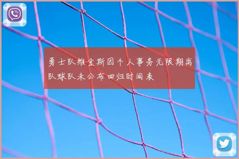 勇士队维金斯因个人事务无限期离队球队未公布回归时间表