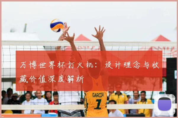 万博世界杯打火机：设计理念与收藏价值深度解析