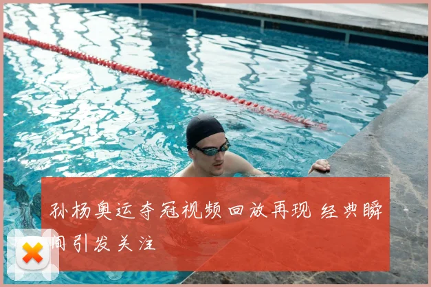 孙杨奥运夺冠视频回放再现 经典瞬间引发关注