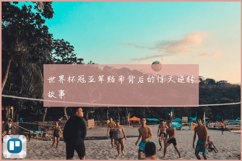 世界杯冠亚军赔率背后的惊天逆转故事