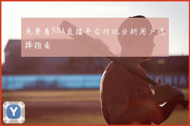 免费看NBA直播平台对比分析用户选择指南