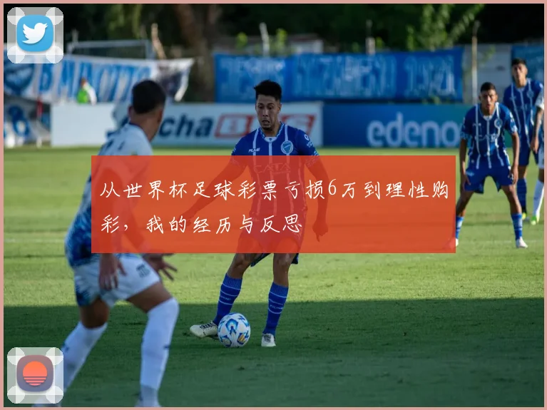 从世界杯足球彩票亏损6万到理性购彩，我的经历与反思