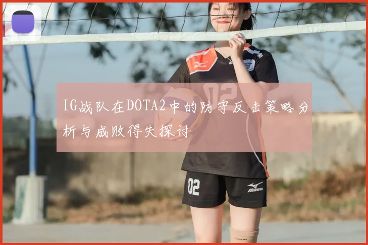 IG战队在DOTA2中的防守反击策略分析与成败得失探讨