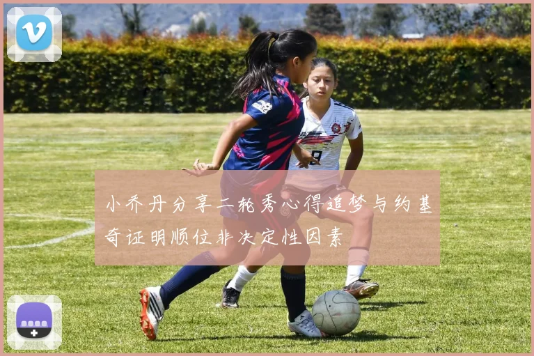 小乔丹分享二轮秀心得追梦与约基奇证明顺位非决定性因素