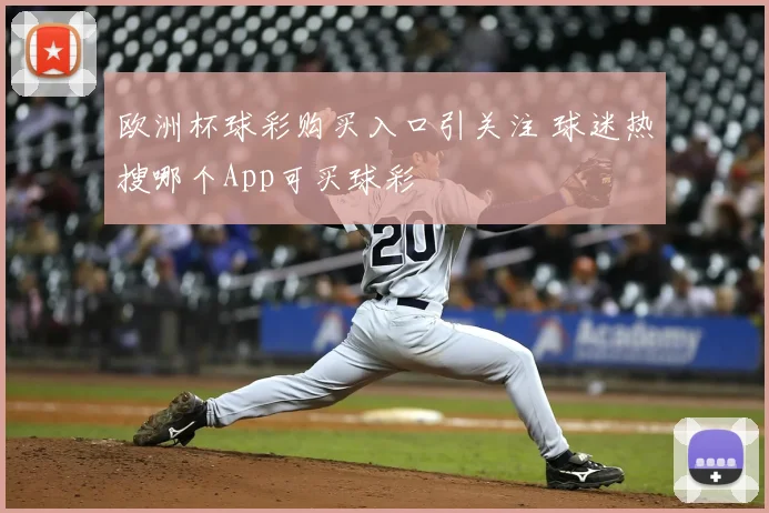 欧洲杯球彩购买入口引关注 球迷热搜哪个App可买球彩