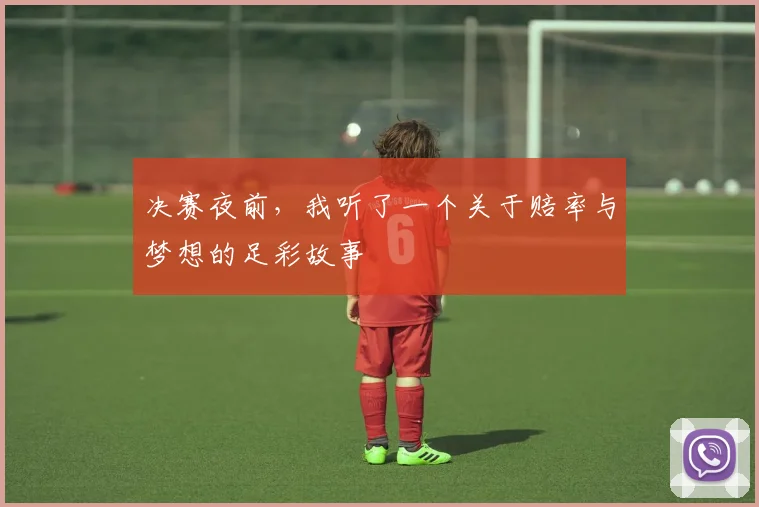 决赛夜前，我听了一个关于赔率与梦想的足彩故事
