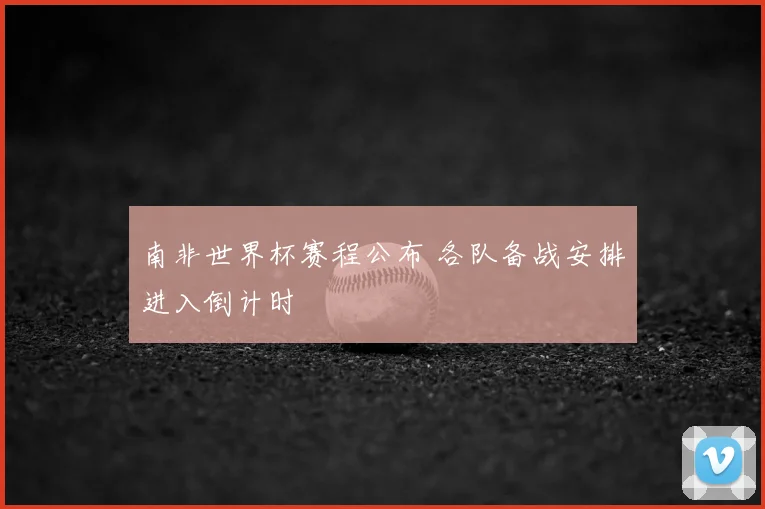 南非世界杯赛程公布 各队备战安排进入倒计时
