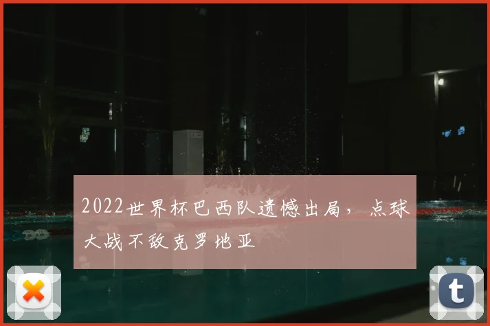2022世界杯巴西队遗憾出局，点球大战不敌克罗地亚