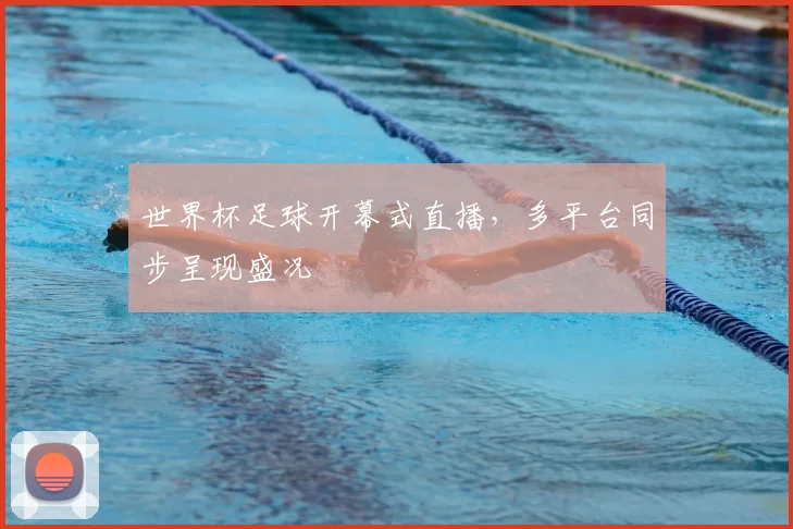 世界杯足球开幕式直播，多平台同步呈现盛况