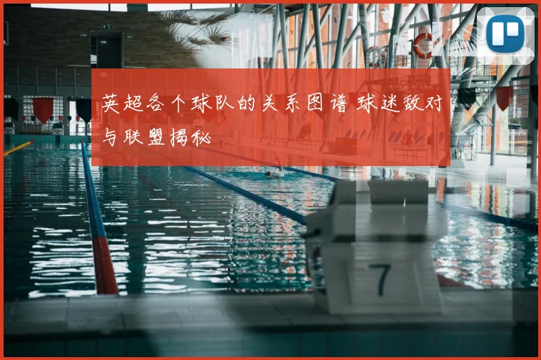英超各个球队的关系图谱 球迷敌对与联盟揭秘