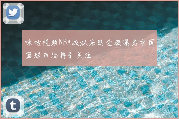 咪咕视频NBA版权采购金额曝光中国篮球市场再引关注