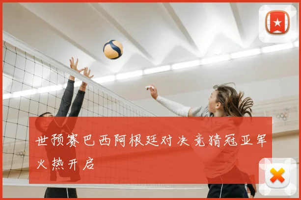 世预赛巴西阿根廷对决竞猜冠亚军火热开启