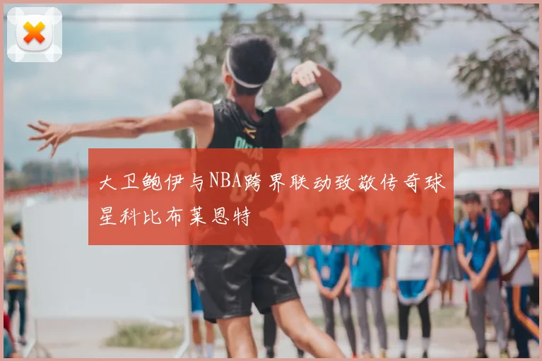 大卫鲍伊与NBA跨界联动致敬传奇球星科比布莱恩特