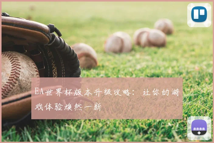 EA世界杯版本升级攻略：让你的游戏体验焕然一新