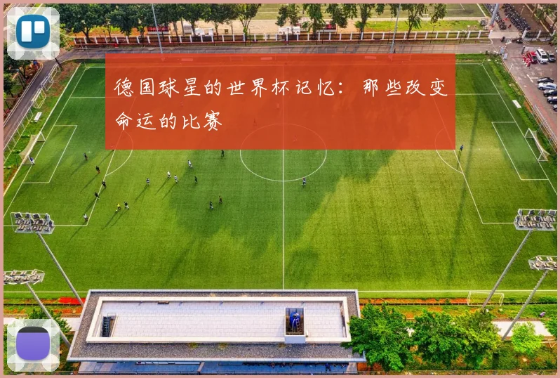 德国球星的世界杯记忆：那些改变命运的比赛