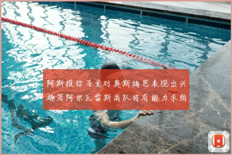 阿斯报称马竞对奥斯梅恩表现出兴趣若阿尔瓦雷斯离队将有能力求购
